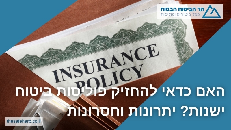 האם כדאי להחזיק פוליסות ביטוח ישנות יתרונות וחסרונות - הר הביטוח