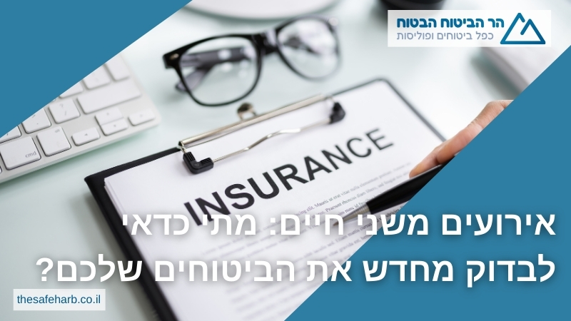 אירועים משני חיים: מתי כדאי לבדוק מחדש את הביטוחים שלכם?