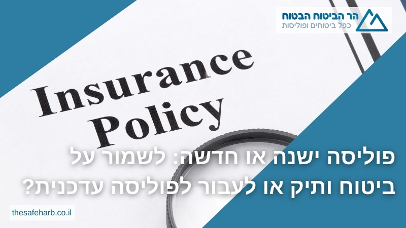 פוליסה ישנה או חדשה: לשמור על ביטוח ותיק או לעבור לפוליסה עדכנית?